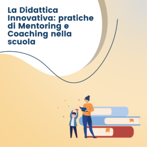 La Didattica Innovativa: pratiche di Mentoring e Coaching nella scuola